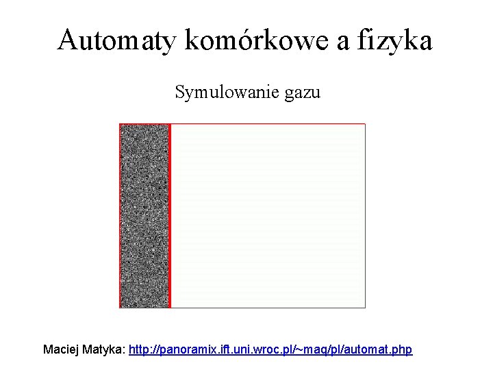 Automaty komórkowe a fizyka Symulowanie gazu Maciej Matyka: http: //panoramix. ift. uni. wroc. pl/~maq/pl/automat.