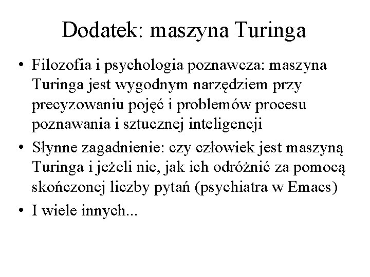 Dodatek: maszyna Turinga • Filozofia i psychologia poznawcza: maszyna Turinga jest wygodnym narzędziem przy