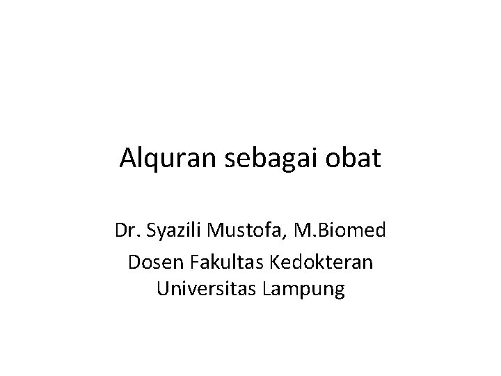 Alquran sebagai obat Dr. Syazili Mustofa, M. Biomed Dosen Fakultas Kedokteran Universitas Lampung 