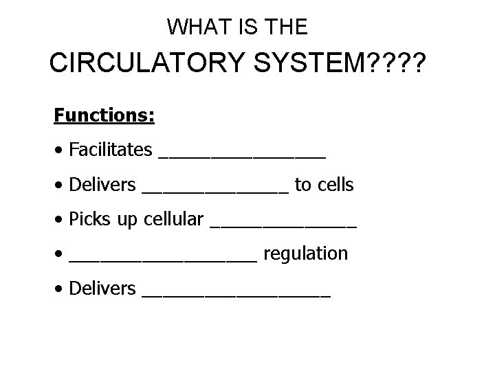 WHAT IS THE CIRCULATORY SYSTEM? ? Functions: • Facilitates ________ • Delivers _______ to