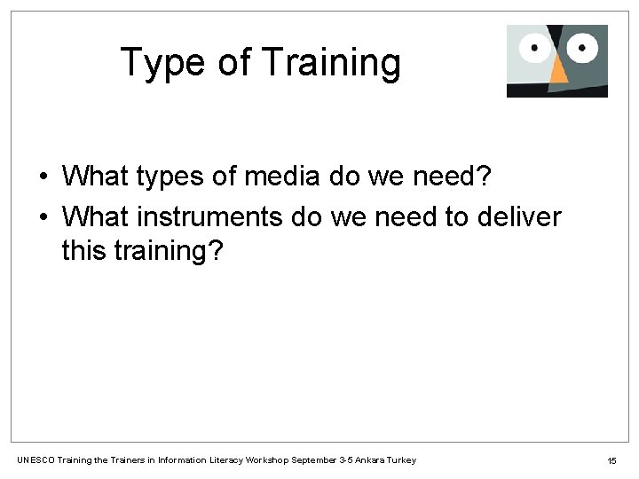 Type of Training • What types of media do we need? • What instruments