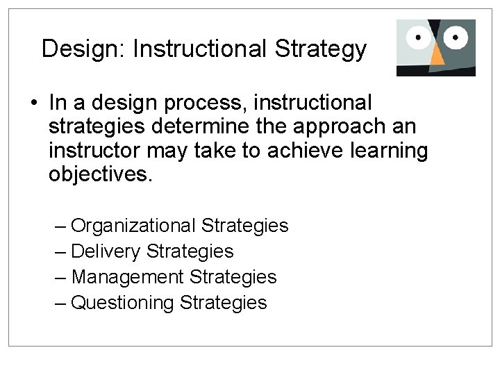 Design: Instructional Strategy • In a design process, instructional strategies determine the approach an