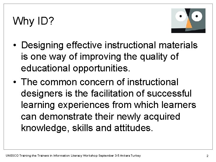 Why ID? • Designing effective instructional materials is one way of improving the quality