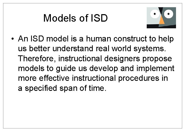 Models of ISD • An ISD model is a human construct to help us