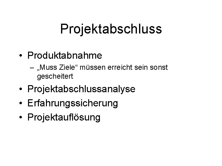 Projektabschluss • Produktabnahme – „Muss Ziele“ müssen erreicht sein sonst gescheitert • Projektabschlussanalyse •