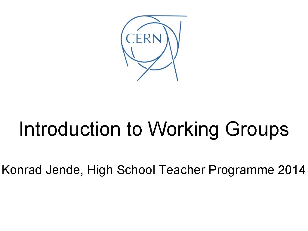 Introduction to Working Groups Konrad Jende, High School Teacher Programme 2014 