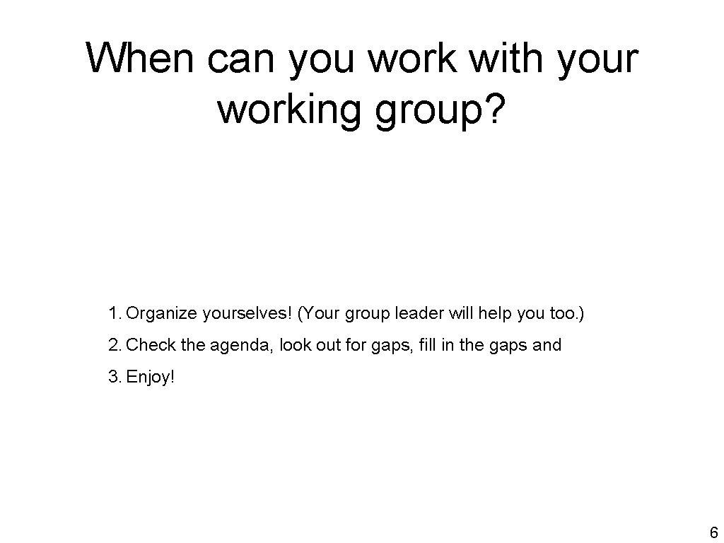 When can you work with your working group? 1. Organize yourselves! (Your group leader
