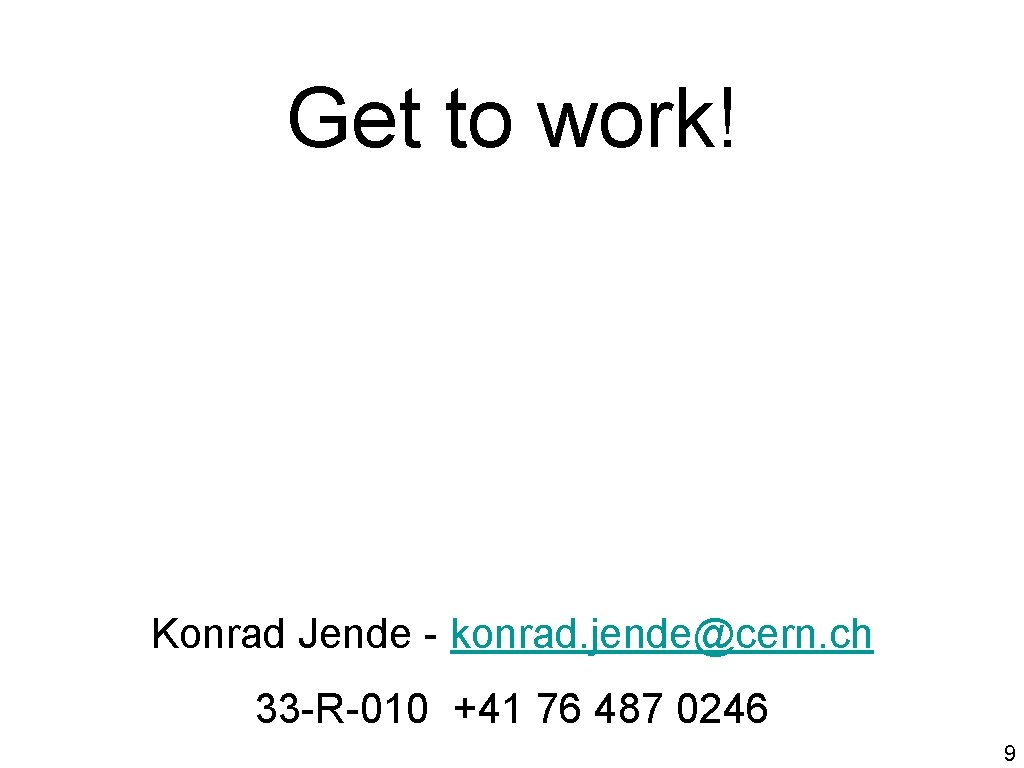 Get to work! Konrad Jende - konrad. jende@cern. ch 33 -R-010 +41 76 487