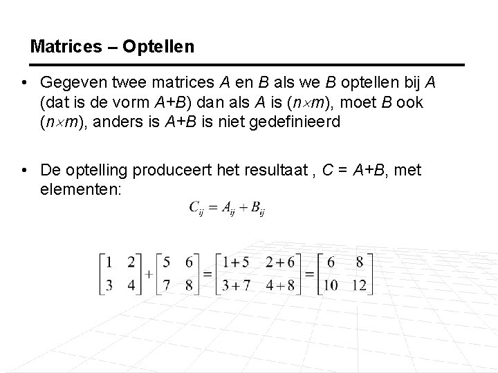 Matrices – Optellen • Gegeven twee matrices A en B als we B optellen