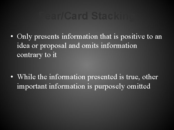 Fear/Card Stacking • Only presents information that is positive to an idea or proposal