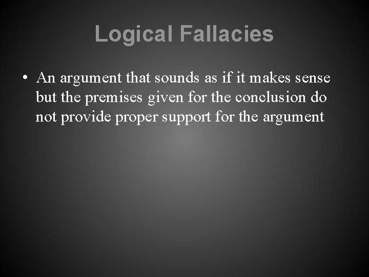 Logical Fallacies • An argument that sounds as if it makes sense but the