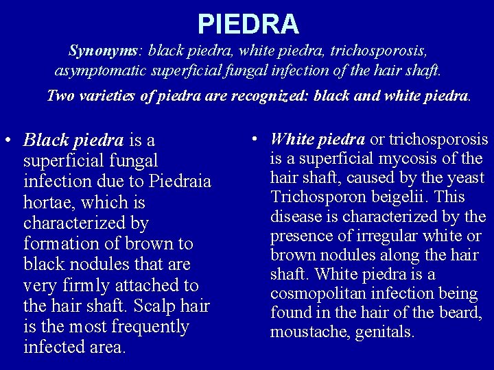 PIEDRA Synonyms: black piedra, white piedra, trichosporosis, asymptomatic superficial fungal infection of the hair
