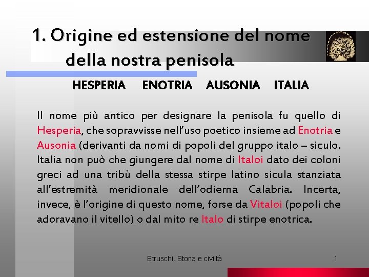 1. Origine ed estensione del nome della nostra penisola HESPERIA ENOTRIA AUSONIA ITALIA Il