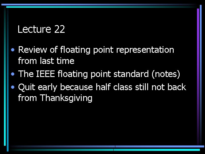 Lecture 22 • Review of floating point representation from last time • The IEEE