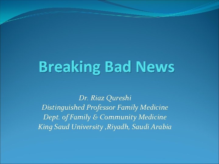 Breaking Bad News Dr. Riaz Qureshi Distinguished Professor Family Medicine Dept. of Family &