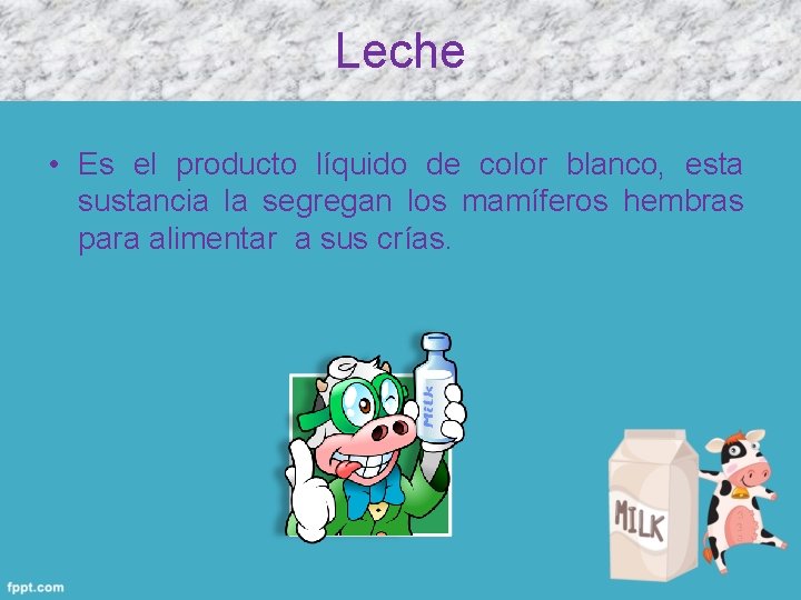 Leche • Es el producto líquido de color blanco, esta sustancia la segregan los