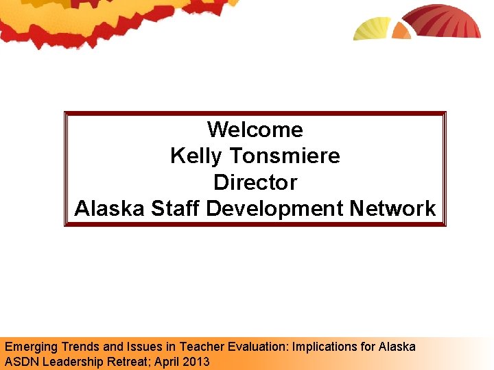 Welcome Kelly Tonsmiere Director Alaska Staff Development Network Emerging Trends and Issues in Teacher