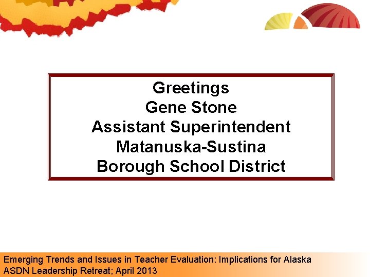 Greetings Gene Stone Assistant Superintendent Matanuska-Sustina Borough School District Emerging Trends and Issues in