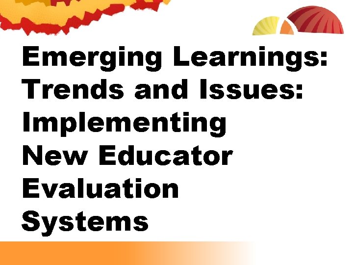 Emerging Learnings: Trends and Issues: Implementing New Educator Evaluation Systems Emerging Learnings: Trends and Issues: Implementing New Educator Evaluation Systems