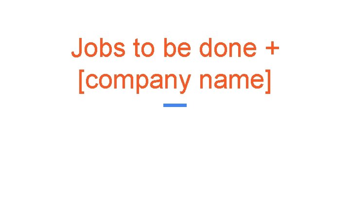 Jobs to be done + [company name] 