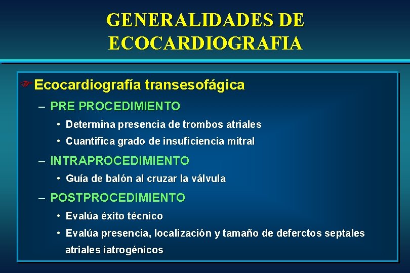 GENERALIDADES DE ECOCARDIOGRAFIA FEcocardiografía transesofágica – PRE PROCEDIMIENTO • Determina presencia de trombos atriales GENERALIDADES DE ECOCARDIOGRAFIA FEcocardiografía transesofágica – PRE PROCEDIMIENTO • Determina presencia de trombos atriales