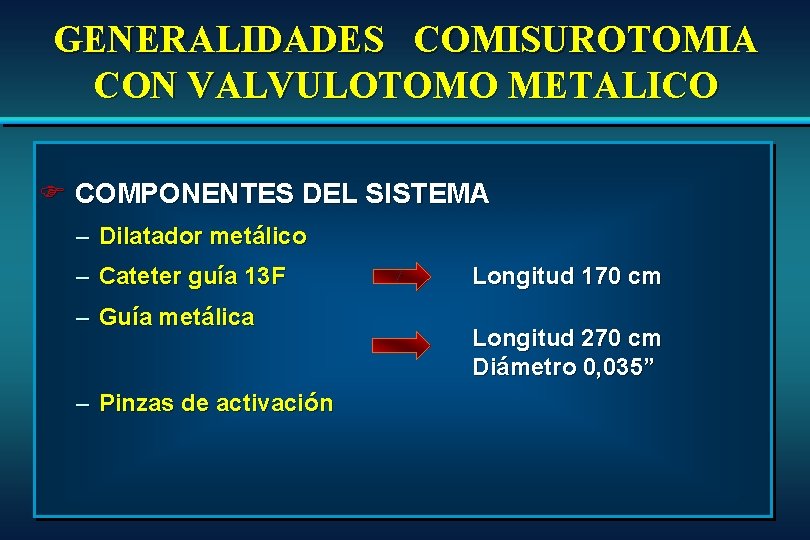 GENERALIDADES COMISUROTOMIA CON VALVULOTOMO METALICO F COMPONENTES DEL SISTEMA – Dilatador metálico – Cateter GENERALIDADES COMISUROTOMIA CON VALVULOTOMO METALICO F COMPONENTES DEL SISTEMA – Dilatador metálico – Cateter