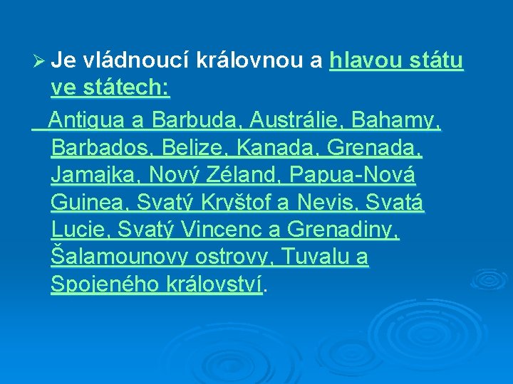 Ø Je vládnoucí královnou a hlavou státu ve státech: Antigua a Barbuda, Austrálie, Bahamy,