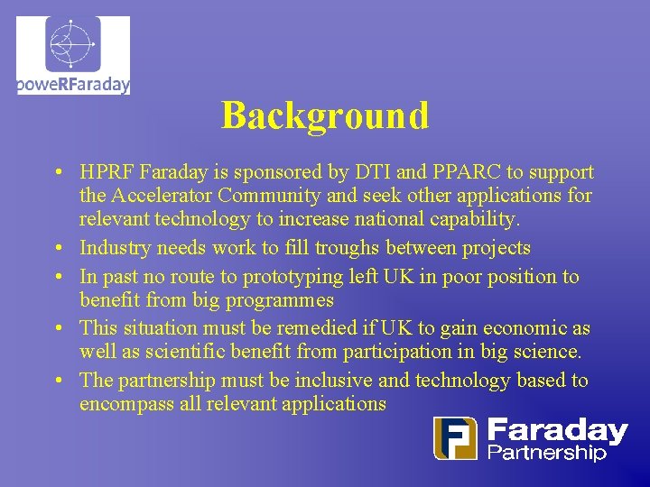 Background • HPRF Faraday is sponsored by DTI and PPARC to support the Accelerator Background • HPRF Faraday is sponsored by DTI and PPARC to support the Accelerator