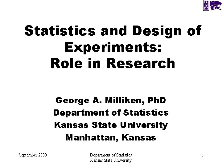 Statistics and Design of Experiments: Role in Research George A. Milliken, Ph. D Department