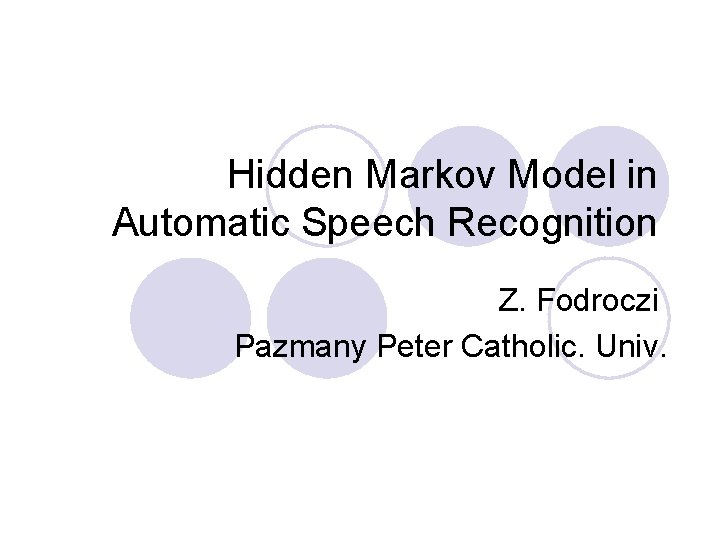 Hidden Markov Model in Automatic Speech Recognition Z. Fodroczi Pazmany Peter Catholic. Univ. 