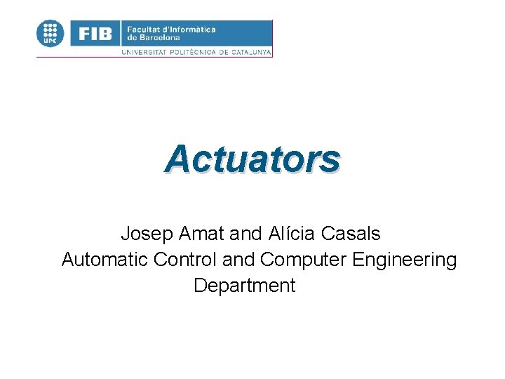 Actuators Josep Amat and Alícia Casals Automatic Control and Computer Engineering Department 