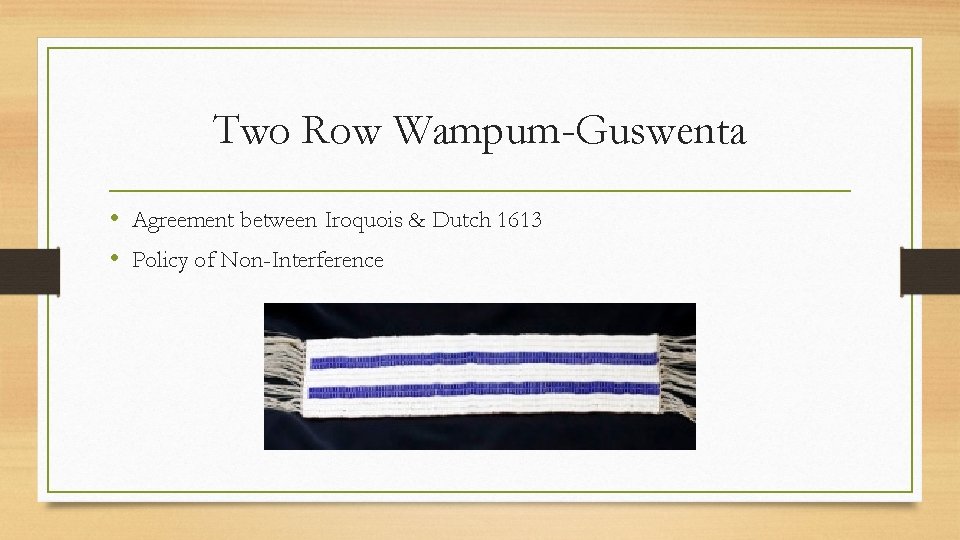 Two Row Wampum-Guswenta • Agreement between Iroquois & Dutch 1613 • Policy of Non-Interference