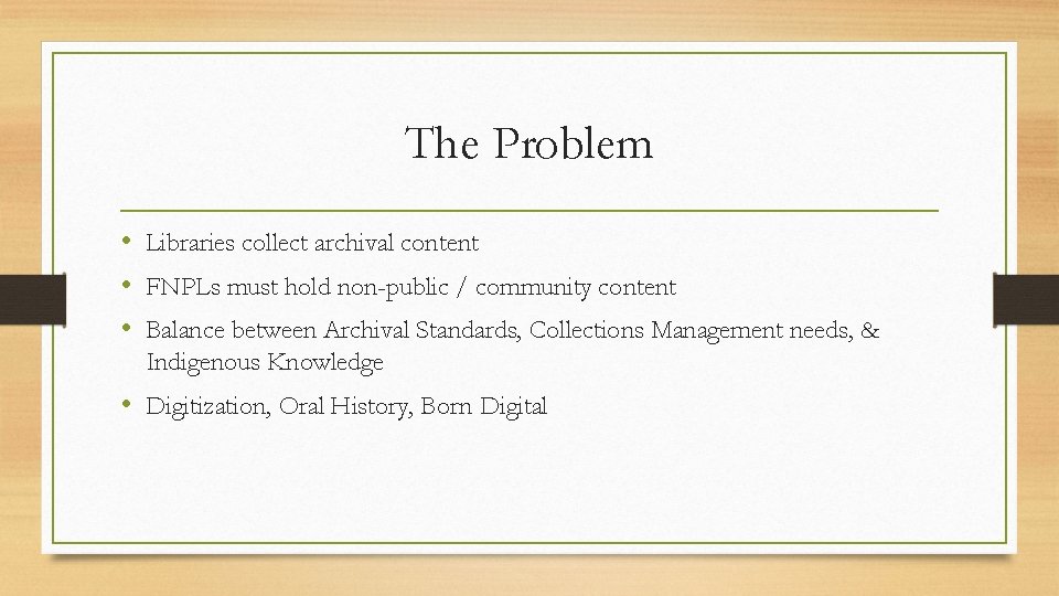 The Problem • Libraries collect archival content • FNPLs must hold non-public / community