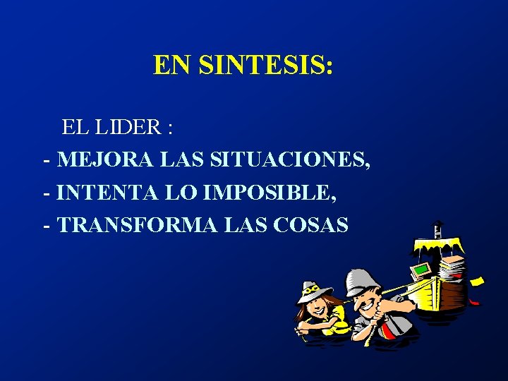 EN SINTESIS: EL LIDER : - MEJORA LAS SITUACIONES, - INTENTA LO IMPOSIBLE, -