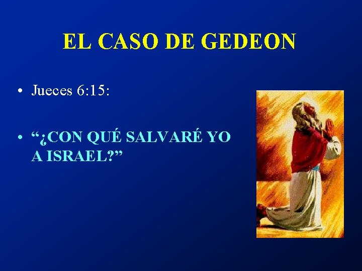EL CASO DE GEDEON • Jueces 6: 15: • “¿CON QUÉ SALVARÉ YO A