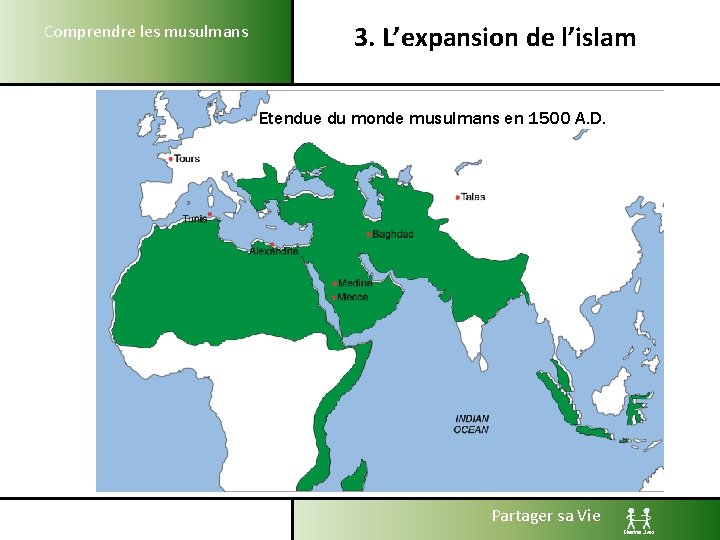 Comprendre les musulmans 3. L’expansion de l’islam Etendue du monde musulmans en 1500 A.