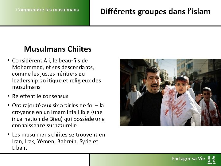 Comprendre les musulmans Différents groupes dans l’islam Musulmans Chiites • Considèrent Ali, le beau-fils