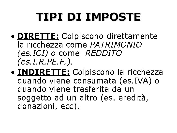 TIPI DI IMPOSTE • DIRETTE: Colpiscono direttamente la ricchezza come PATRIMONIO (es. ICI) o