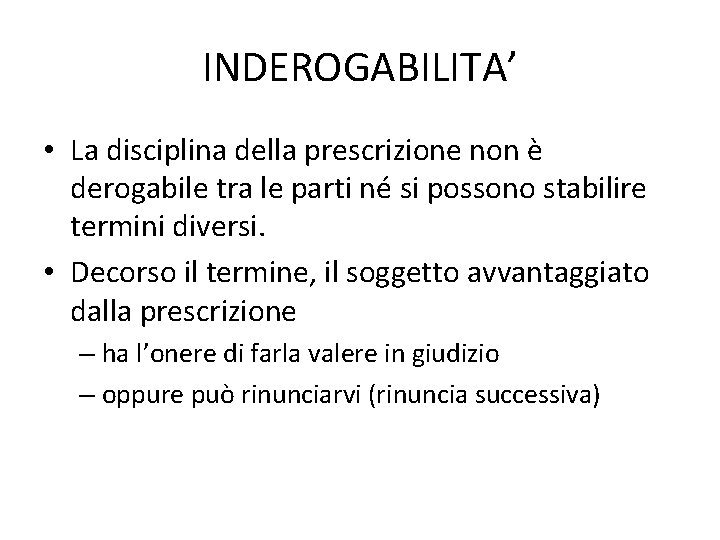 INDEROGABILITA’ • La disciplina della prescrizione non è derogabile tra le parti né si