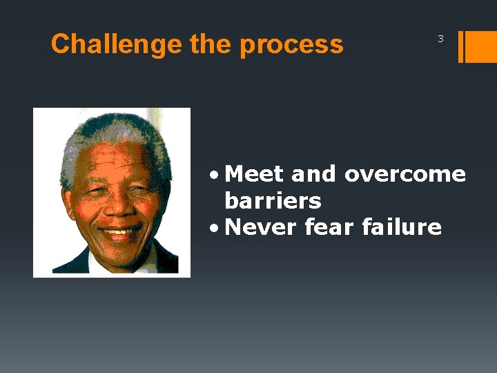 Challenge the process 3 • Meet and overcome barriers • Never fear failure 