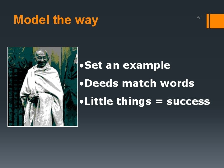 Model the way 6 • Set an example • Deeds match words • Little