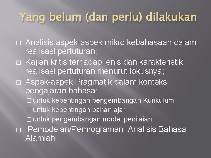 Yang belum (dan perlu) dilakukan � � � Analisis aspek-aspek mikro kebahasaan dalam realisasi