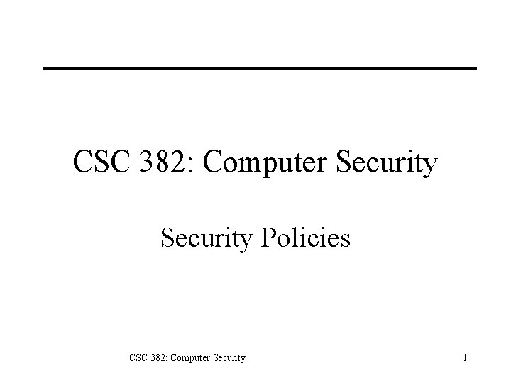 CSC 382: Computer Security Policies CSC 382: Computer Security 1 CSC 382: Computer Security Policies CSC 382: Computer Security 1