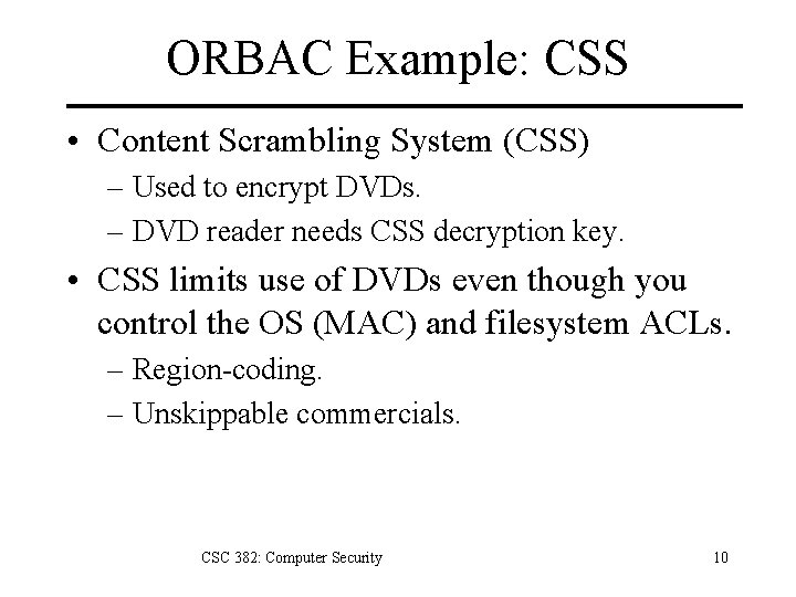 ORBAC Example: CSS • Content Scrambling System (CSS) – Used to encrypt DVDs. – ORBAC Example: CSS • Content Scrambling System (CSS) – Used to encrypt DVDs. –
