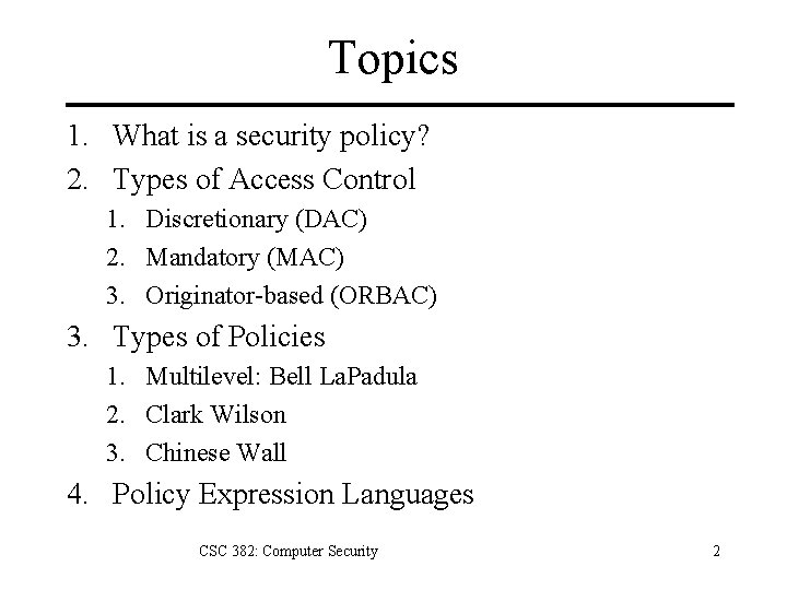 Topics 1. What is a security policy? 2. Types of Access Control 1. Discretionary Topics 1. What is a security policy? 2. Types of Access Control 1. Discretionary