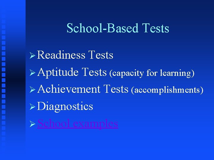 School-Based Tests Ø Readiness Tests Ø Aptitude Tests (capacity for learning) Ø Achievement Tests