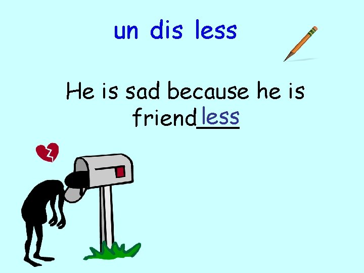 un dis less He is sad because he is less friend___ 