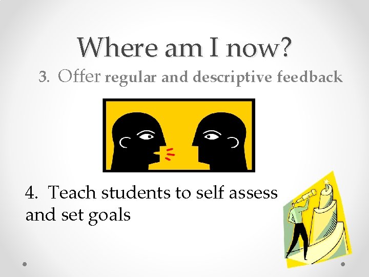 Where am I now? 3. Offer regular and descriptive feedback 4. Teach students to