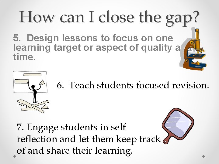 How can I close the gap? 5. Design lessons to focus on one learning