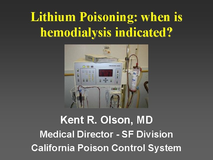 Lithium Poisoning: when is hemodialysis indicated? Kent R. Olson, MD Medical Director - SF Lithium Poisoning: when is hemodialysis indicated? Kent R. Olson, MD Medical Director - SF